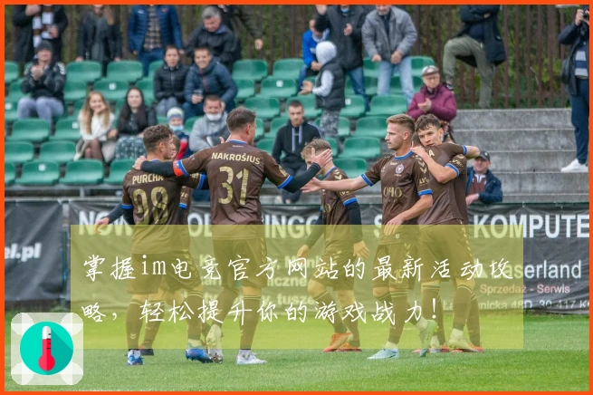 掌握im电竞官方网站的最新活动攻略,轻松提升你的游戏战力!