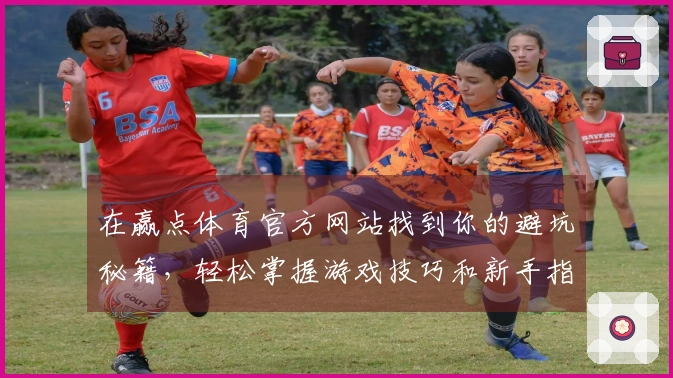 在赢点体育官方网站找到你的避坑秘籍，轻松掌握游戏技巧和新手指南！