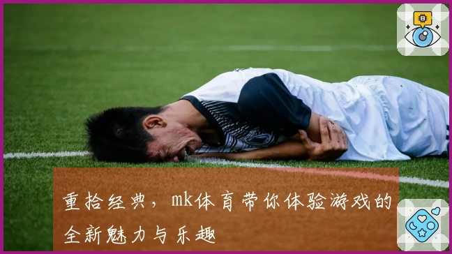 重拾经典，mk体育带你体验游戏的全新魅力与乐趣