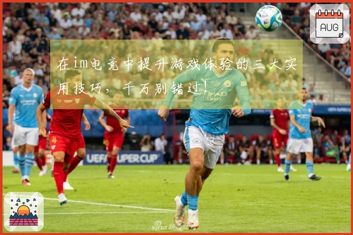在im电竞中提升游戏体验的三大实用技巧，千万别错过！