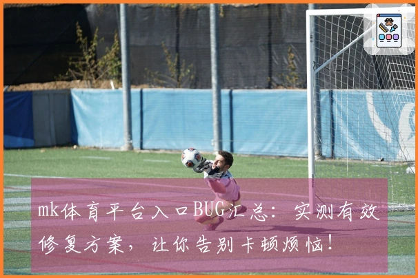 mk体育平台入口BUG汇总:实测有效修复方案,让你告别卡顿烦恼!