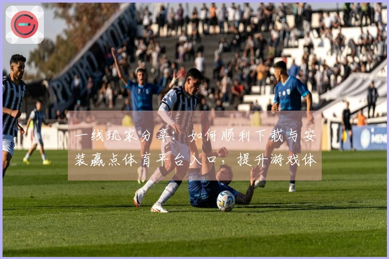 一线玩家分享：如何顺利下载与安装赢点体育平台入口，提升游戏体验