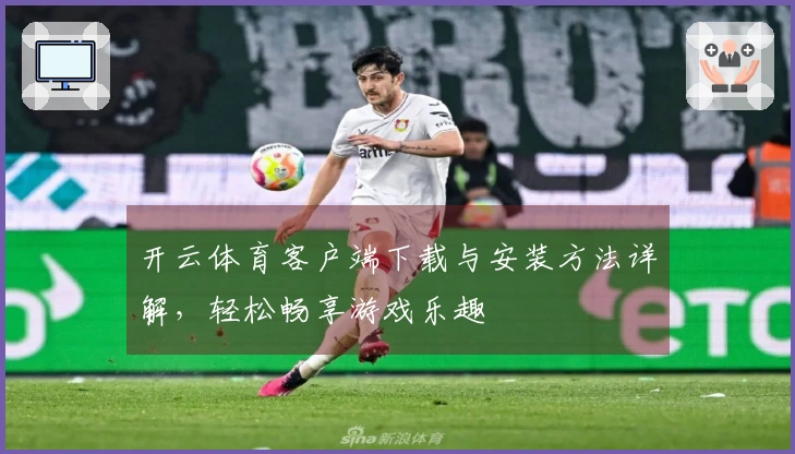 开云体育客户端下载与安装方法详解，轻松畅享游戏乐趣