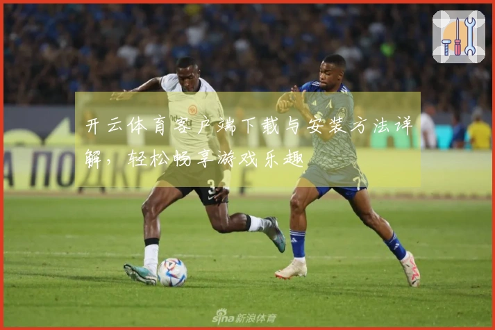 开云体育客户端下载与安装方法详解，轻松畅享游戏乐趣