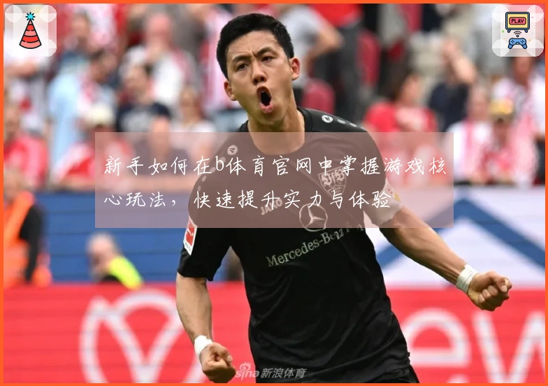 新手如何在b体育官网中掌握游戏核心玩法，快速提升实力与体验
