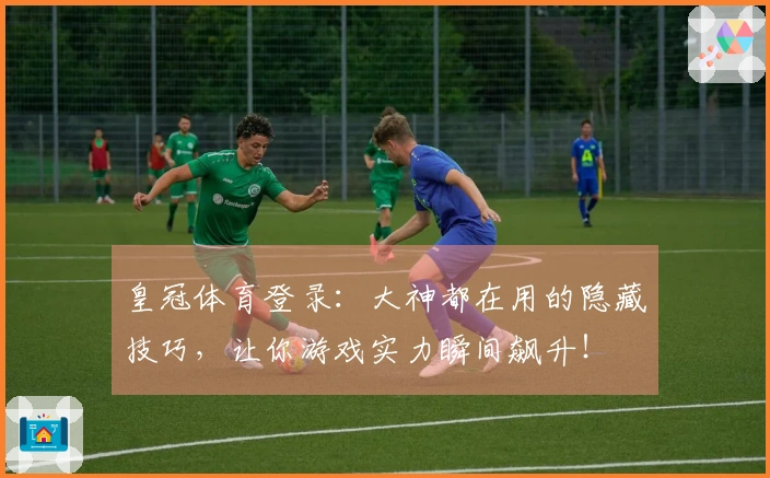 皇冠体育登录：大神都在用的隐藏技巧，让你游戏实力瞬间飙升！