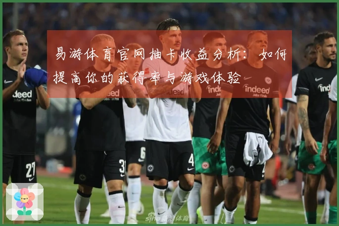 易游体育官网抽卡收益分析：如何提高你的获得率与游戏体验