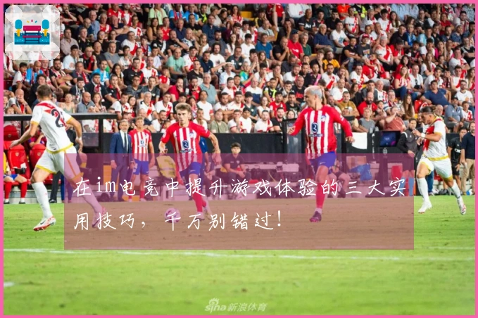 在im电竞中提升游戏体验的三大实用技巧，千万别错过！