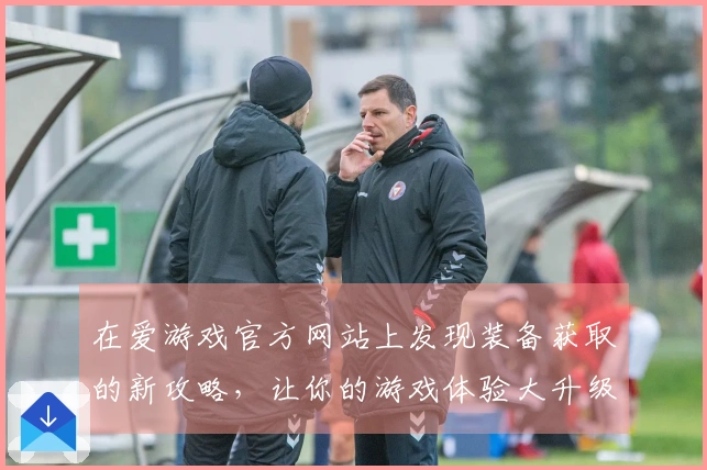 在爱游戏官方网站上发现装备获取的新攻略，让你的游戏体验大升级！