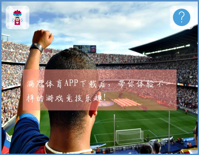 满冠体育APP下载后，带你体验不一样的游戏竞技乐趣！