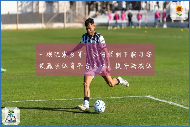 一线玩家分享：如何顺利下载与安装赢点体育平台入口，提升游戏体验